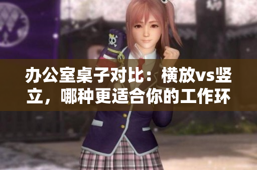 辦公室桌子對比：橫放vs豎立，哪種更適合你的工作環(huán)境？