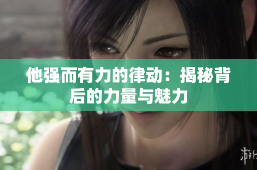 他強而有力的律動：揭秘背后的力量與魅力