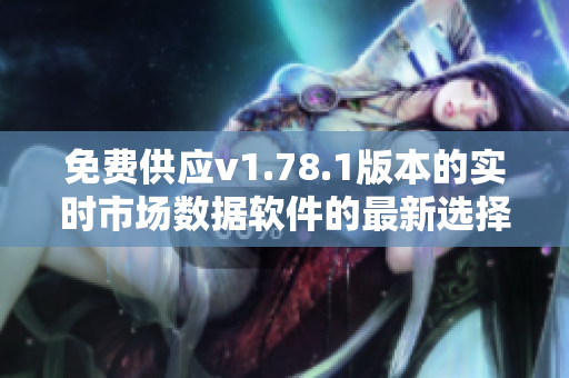 免費(fèi)供應(yīng)v1.78.1版本的實(shí)時(shí)市場數(shù)據(jù)軟件的最新選擇