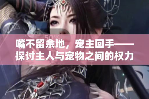 嘴不留余地，寵主回手——探討主人與寵物之間的權(quán)力較量
