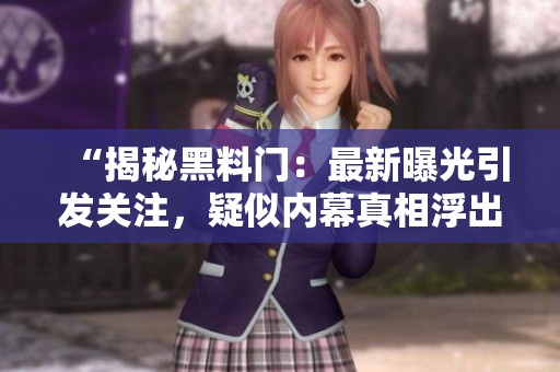 “揭秘黑料門：最新曝光引發(fā)關(guān)注，疑似內(nèi)幕真相浮出水面！”
