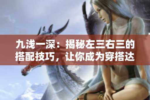 九淺一深：揭秘左三右三的搭配技巧，讓你成為穿搭達人