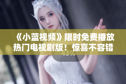 《小藍(lán)視頻》限時(shí)免費(fèi)播放熱門電視劇版!驚喜不容錯(cuò)過! 《小藍(lán)視頻》限時(shí)免費(fèi)播放熱門電視劇版!驚喜不容錯(cuò)過!