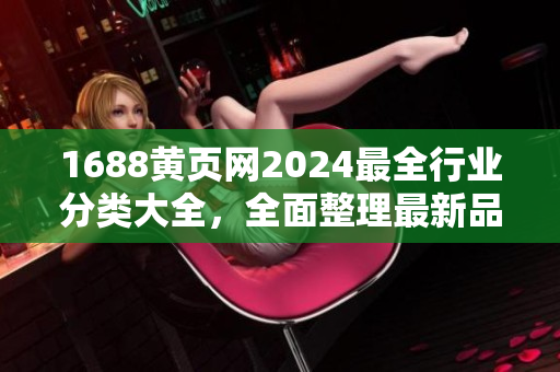 1688黃頁(yè)網(wǎng)2024最全行業(yè)分類大全，全面整理最新品種信息