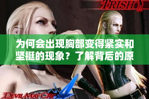 為何會(huì)出現(xiàn)胸部變得緊實(shí)和堅(jiān)挺的現(xiàn)象？了解背后的原因和可能的影響