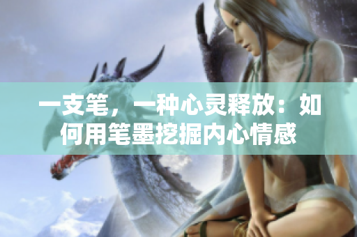 一支筆，一種心靈釋放：如何用筆墨挖掘內(nèi)心情感