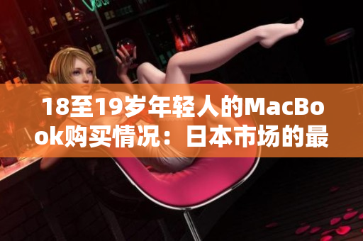 18至19歲年輕人的MacBook購買情況：日本市場的最新趨勢分析