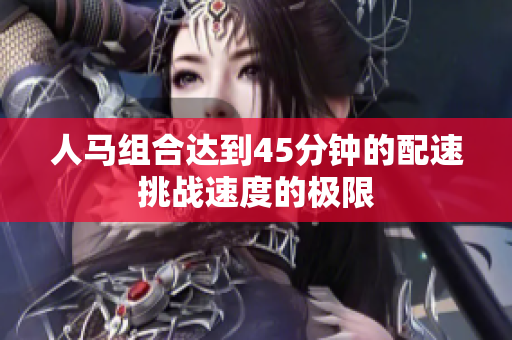 人馬組合達(dá)到45分鐘的配速挑戰(zhàn)速度的極限