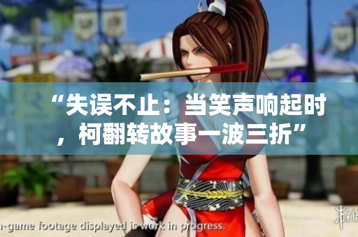 “失誤不止：當(dāng)笑聲響起時(shí)，柯翻轉(zhuǎn)故事一波三折”