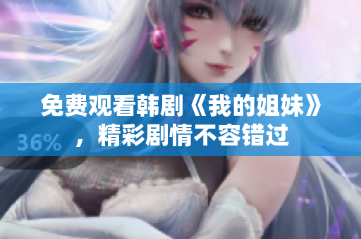 免費觀看韓劇《我的姐妹》，精彩劇情不容錯過