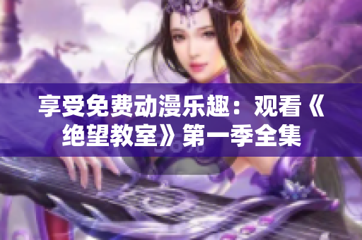 享受免費動漫樂趣：觀看《絕望教室》第一季全集