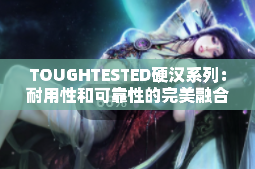 TOUGHTESTED硬漢系列：耐用性和可靠性的完美融合