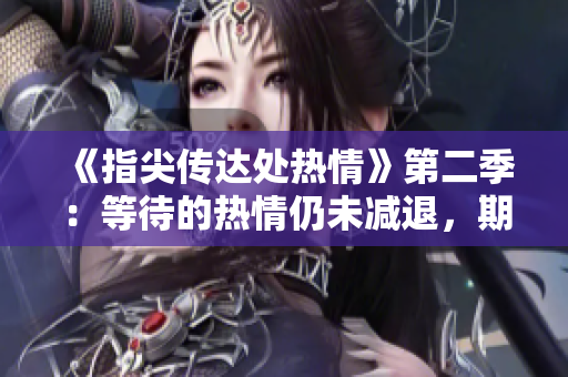 《指尖傳達(dá)處熱情》第二季：等待的熱情仍未減退，期待中的精彩續(xù)篇