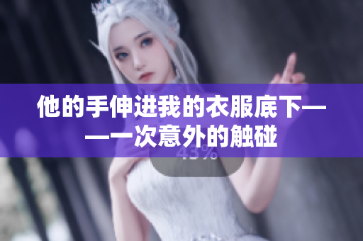 他的手伸進(jìn)我的衣服底下——一次意外的觸碰
