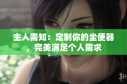 主人需知：定制你的坐便器，完美滿足個(gè)人需求