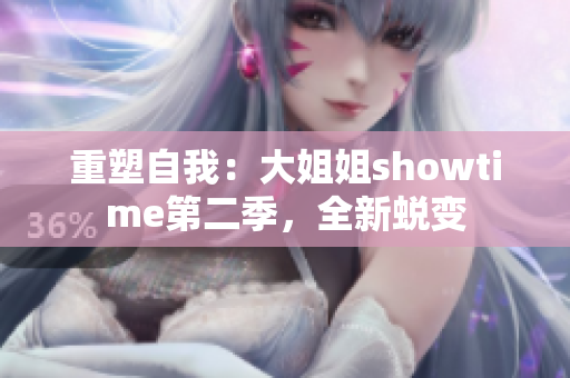 重塑自我：大姐姐showtime第二季，全新蛻變
