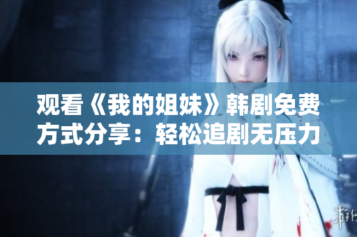 觀看《我的姐妹》韓劇免費(fèi)方式分享：輕松追劇無(wú)壓力
