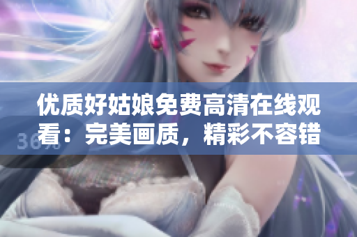 優(yōu)質(zhì)好姑娘免費(fèi)高清在線觀看：完美畫質(zhì)，精彩不容錯(cuò)過(guò)！