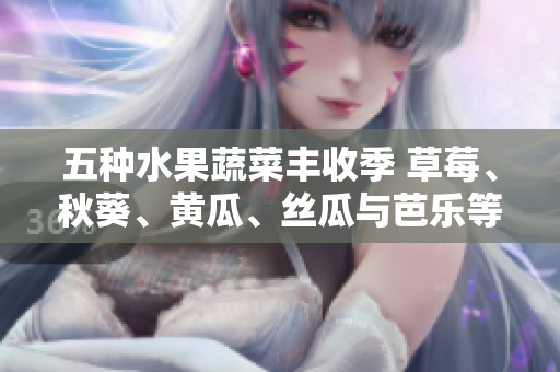 五種水果蔬菜豐收季 草莓、秋葵、黃瓜、絲瓜與芭樂(lè)等多樣綠巨人 