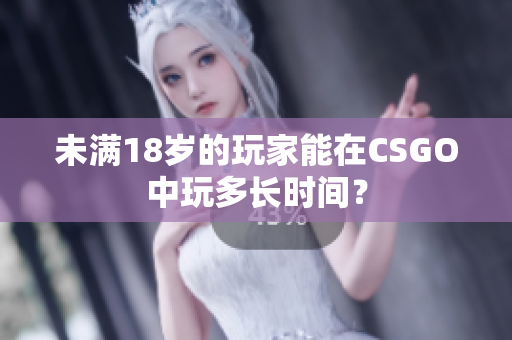 未滿18歲的玩家能在CSGO中玩多長時間？