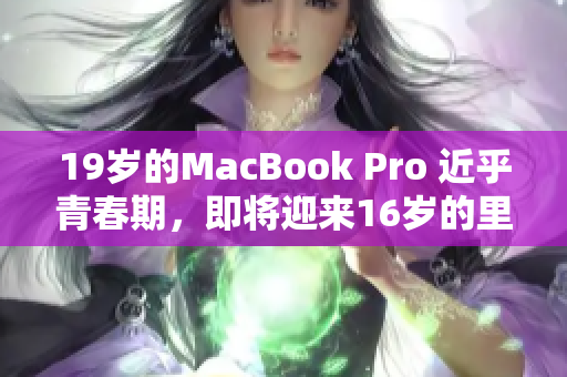 19歲的MacBook Pro 近乎青春期，即將迎來(lái)16歲的里程碑