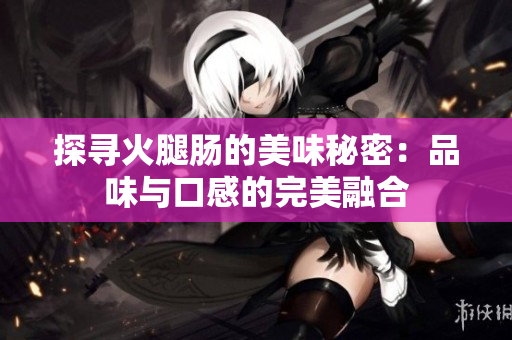探尋火腿腸的美味秘密：品味與口感的完美融合