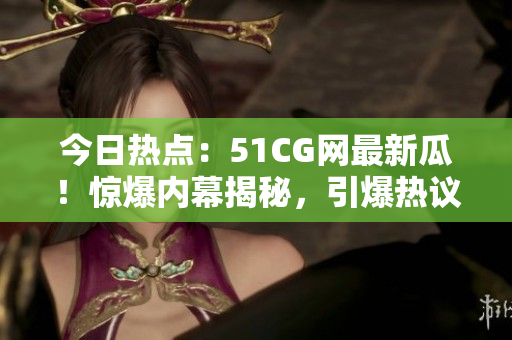 今日熱點(diǎn)：51CG網(wǎng)最新瓜！驚爆內(nèi)幕揭秘，引爆熱議！
