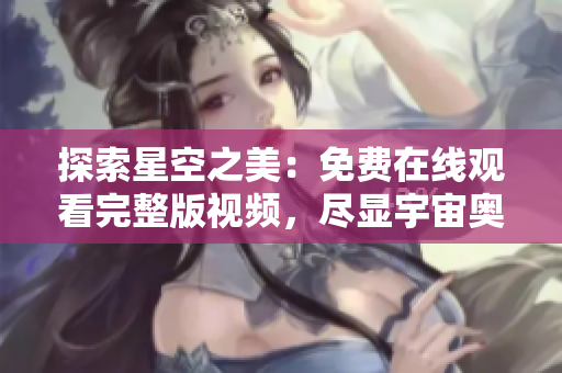 探索星空之美：免費(fèi)在線觀看完整版視頻，盡顯宇宙奧秘