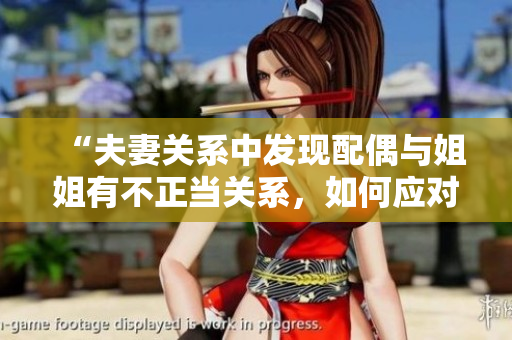 “夫妻關(guān)系中發(fā)現(xiàn)配偶與姐姐有不正當(dāng)關(guān)系，如何應(yīng)對？”
