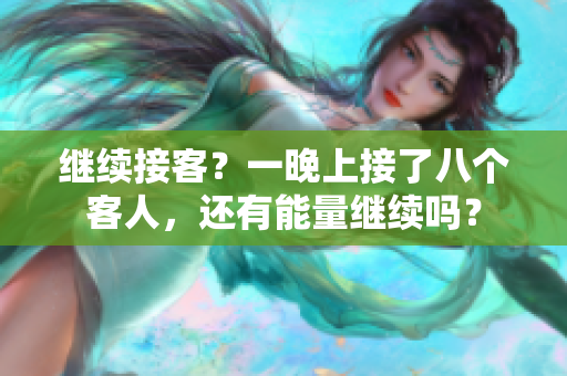 繼續(xù)接客？一晚上接了八個(gè)客人，還有能量繼續(xù)嗎？