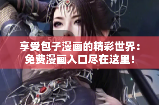 享受包子漫畫的精彩世界：免費(fèi)漫畫入口盡在這里！