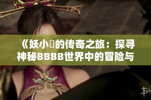 《妖小槡的傳奇之旅：探尋神秘BBBB世界中的冒險(xiǎn)與奇遇》