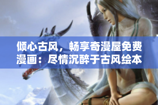 傾心古風(fēng)，暢享奇漫屋免費漫畫：盡情沉醉于古風(fēng)繪本的精彩世界