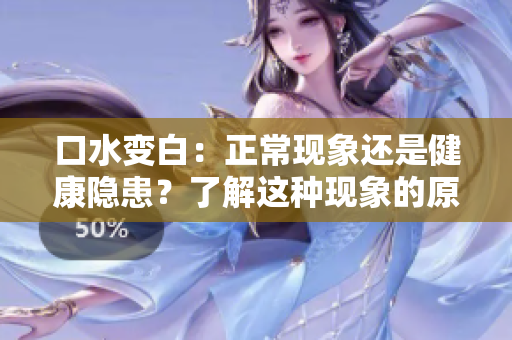 口水變白：正?，F(xiàn)象還是健康隱患？了解這種現(xiàn)象的原因和可能的影響