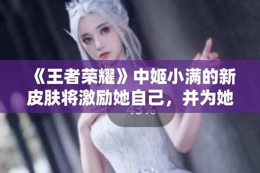 《王者榮耀》中姬小滿的新皮膚將激勵(lì)她自己，并為她增添嶄新魅力