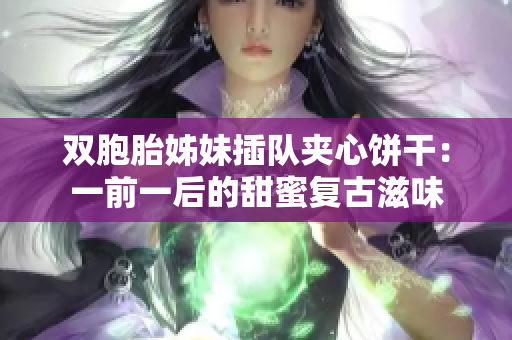 雙胞胎姊妹插隊夾心餅干：一前一后的甜蜜復古滋味