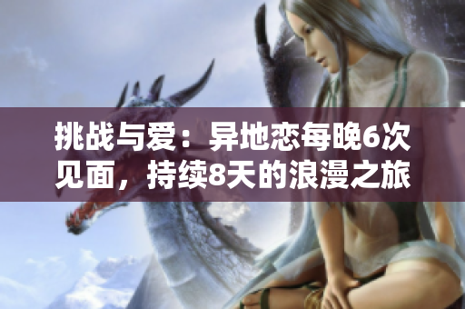 挑戰(zhàn)與愛：異地戀每晚6次見面，持續(xù)8天的浪漫之旅