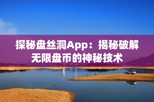 探秘盤絲洞App：揭秘破解無限盤幣的神秘技術(shù)