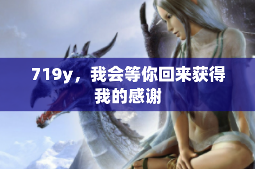 719y，我會等你回來獲得我的感謝