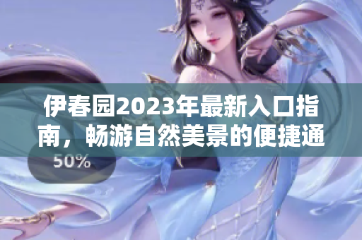 伊春園2023年最新入口指南，暢游自然美景的便捷通道