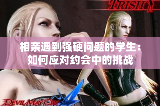相親遇到強硬問題的學生：如何應對約會中的挑戰(zhàn)