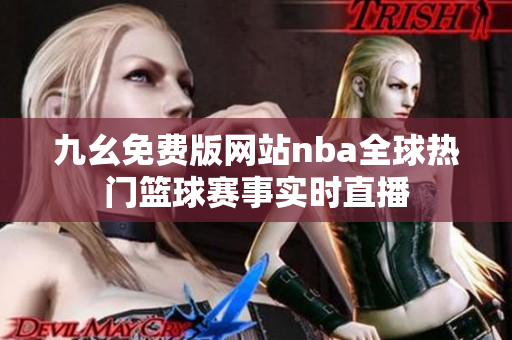 九幺免費(fèi)版網(wǎng)站nba全球熱門(mén)籃球賽事實(shí)時(shí)直播