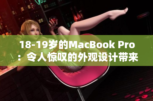 18-19歲的MacBook Pro：令人驚嘆的外觀設計帶來新的視覺體驗！