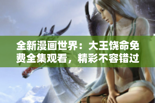 全新漫畫世界：大王饒命免費全集觀看，精彩不容錯過！