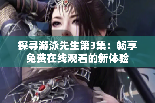 探尋游泳先生第3集：暢享免費(fèi)在線觀看的新體驗(yàn)