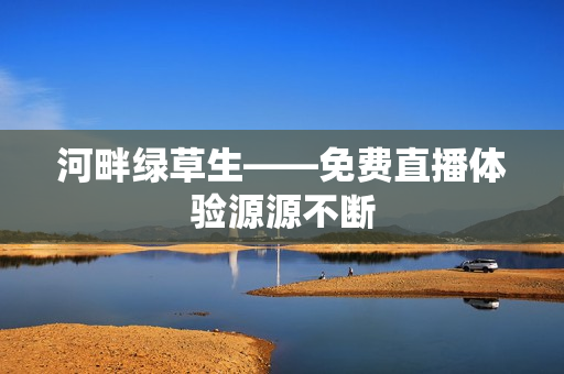 河畔綠草生——免費直播體驗源源不斷