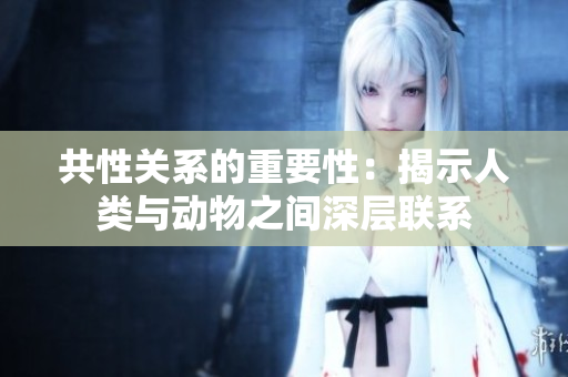 共性關(guān)系的重要性：揭示人類(lèi)與動(dòng)物之間深層聯(lián)系