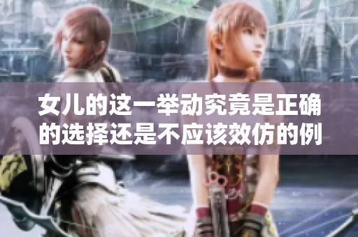 女兒的這一舉動(dòng)究竟是正確的選擇還是不應(yīng)該效仿的例子？