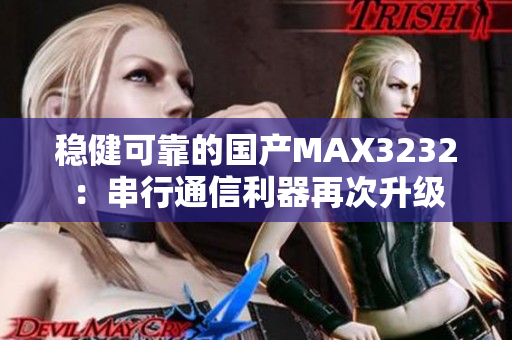 穩(wěn)健可靠的國(guó)產(chǎn)MAX3232：串行通信利器再次升級(jí)