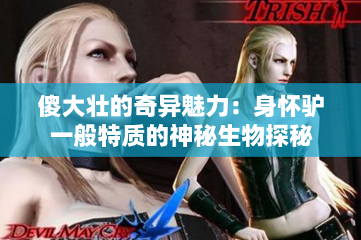 傻大壯的奇異魅力：身懷驢一般特質(zhì)的神秘生物探秘